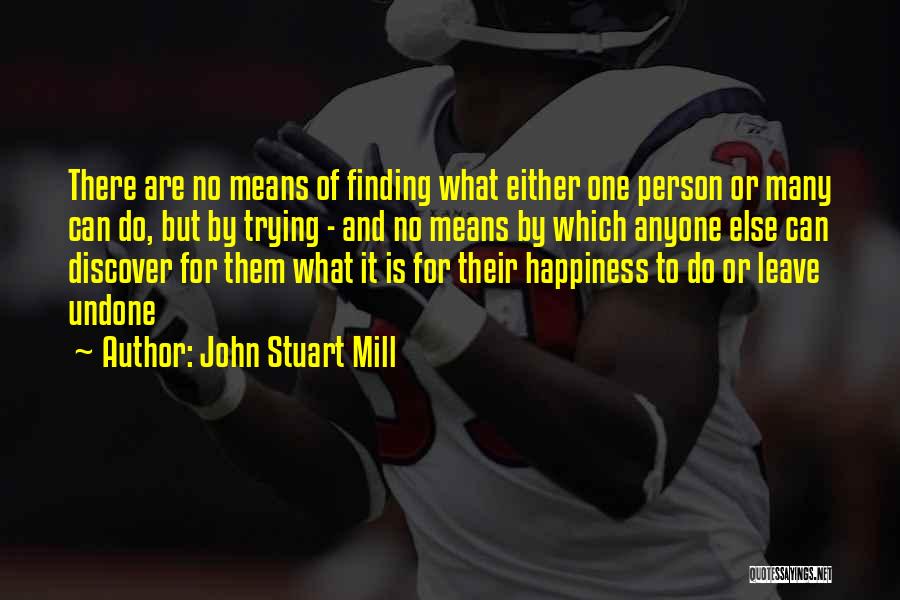 John Stuart Mill Quotes: There Are No Means Of Finding What Either One Person Or Many Can Do, But By Trying - And No