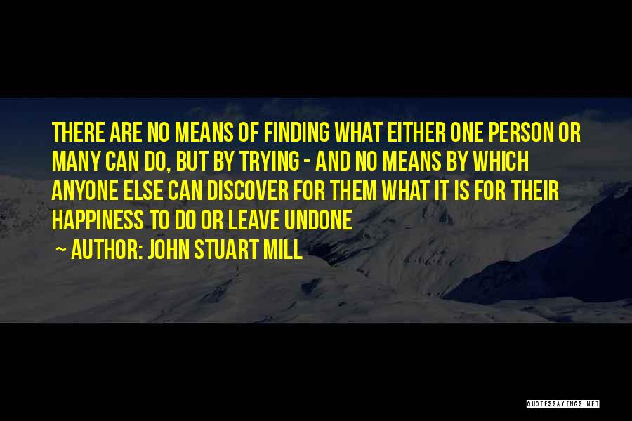 John Stuart Mill Quotes: There Are No Means Of Finding What Either One Person Or Many Can Do, But By Trying - And No