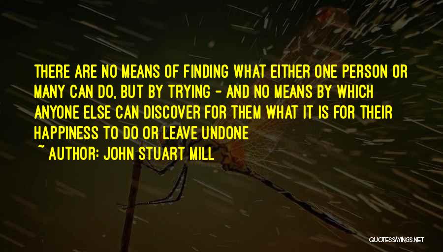 John Stuart Mill Quotes: There Are No Means Of Finding What Either One Person Or Many Can Do, But By Trying - And No