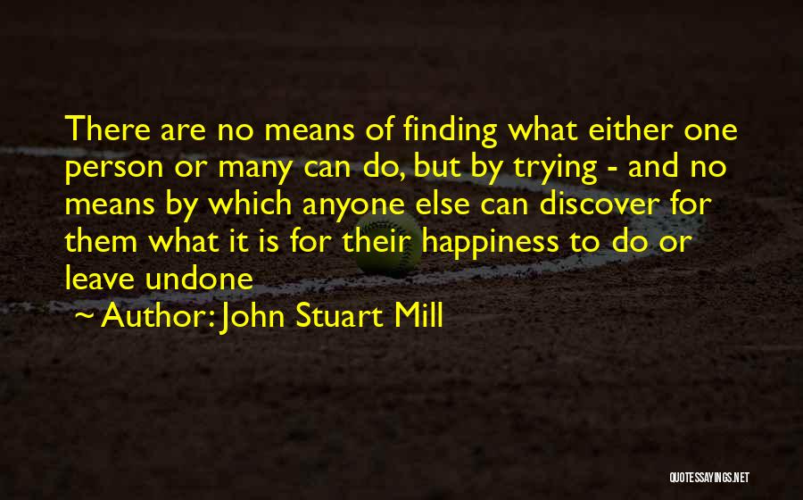 John Stuart Mill Quotes: There Are No Means Of Finding What Either One Person Or Many Can Do, But By Trying - And No