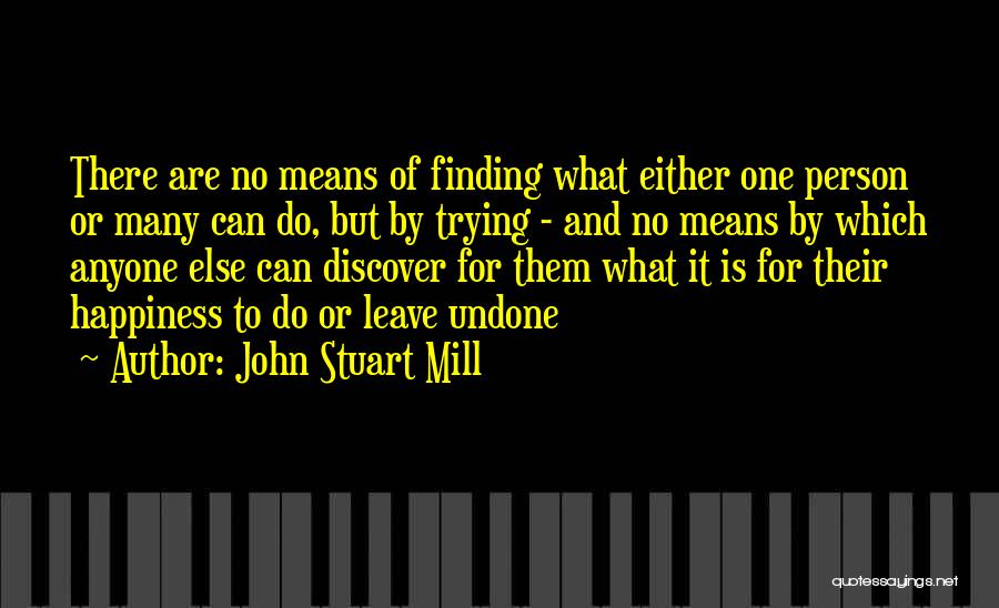 John Stuart Mill Quotes: There Are No Means Of Finding What Either One Person Or Many Can Do, But By Trying - And No
