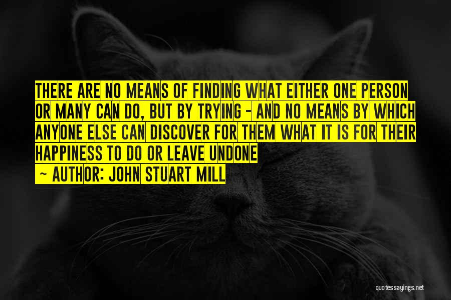 John Stuart Mill Quotes: There Are No Means Of Finding What Either One Person Or Many Can Do, But By Trying - And No