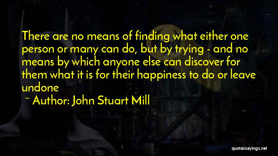 John Stuart Mill Quotes: There Are No Means Of Finding What Either One Person Or Many Can Do, But By Trying - And No