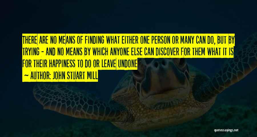 John Stuart Mill Quotes: There Are No Means Of Finding What Either One Person Or Many Can Do, But By Trying - And No