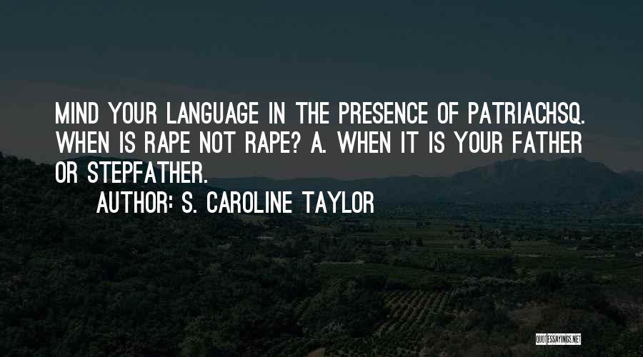 S. Caroline Taylor Quotes: Mind Your Language In The Presence Of Patriachsq. When Is Rape Not Rape? A. When It Is Your Father Or