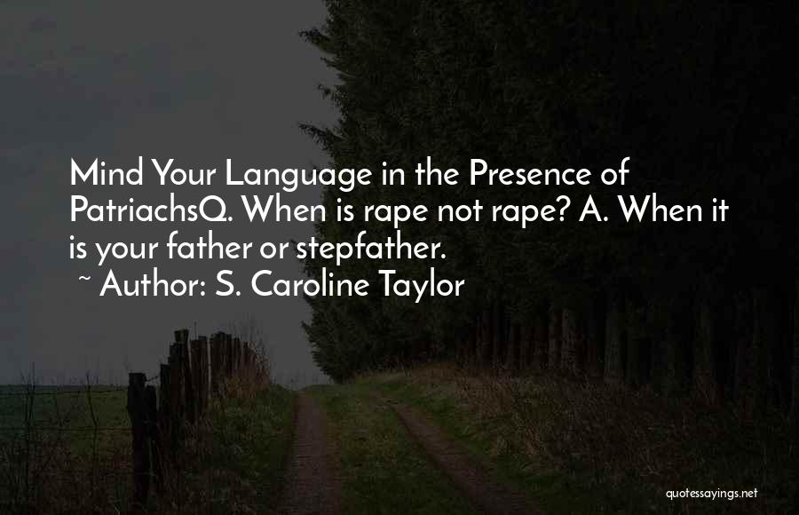 S. Caroline Taylor Quotes: Mind Your Language In The Presence Of Patriachsq. When Is Rape Not Rape? A. When It Is Your Father Or