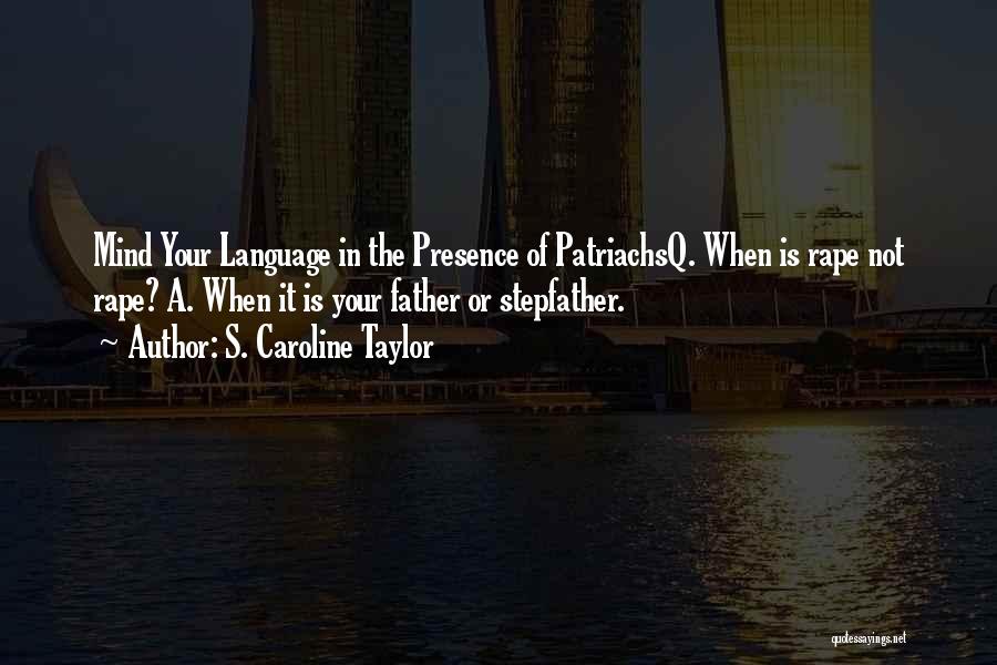 S. Caroline Taylor Quotes: Mind Your Language In The Presence Of Patriachsq. When Is Rape Not Rape? A. When It Is Your Father Or