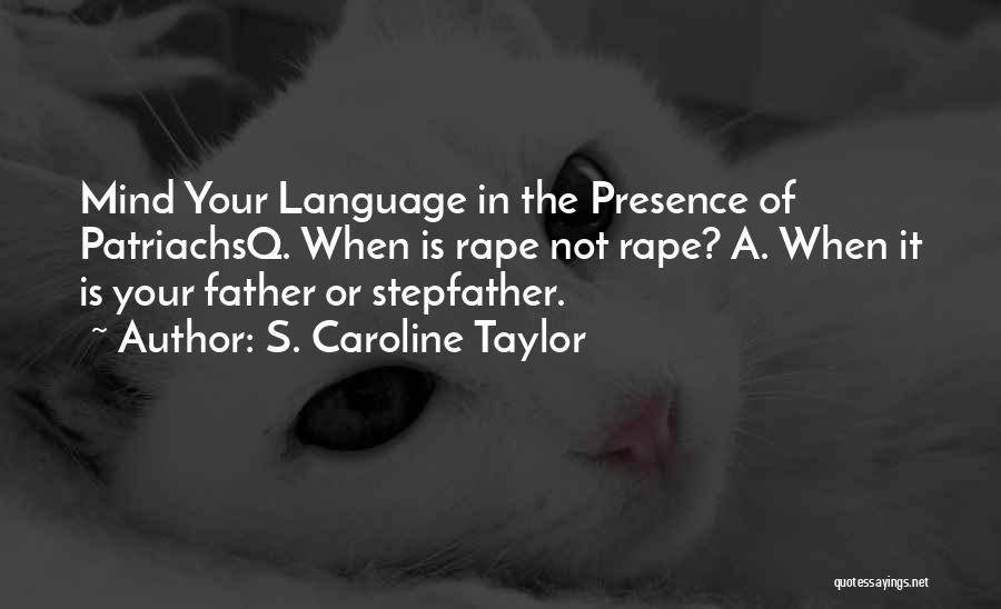 S. Caroline Taylor Quotes: Mind Your Language In The Presence Of Patriachsq. When Is Rape Not Rape? A. When It Is Your Father Or