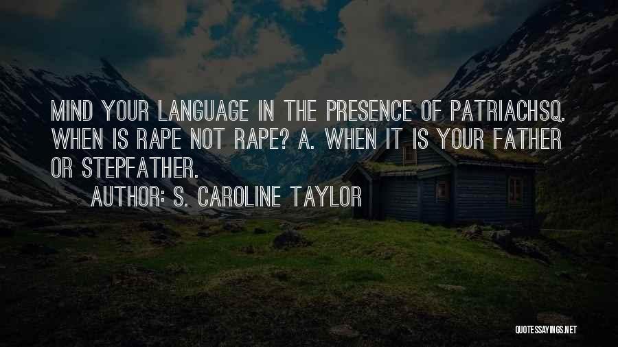 S. Caroline Taylor Quotes: Mind Your Language In The Presence Of Patriachsq. When Is Rape Not Rape? A. When It Is Your Father Or