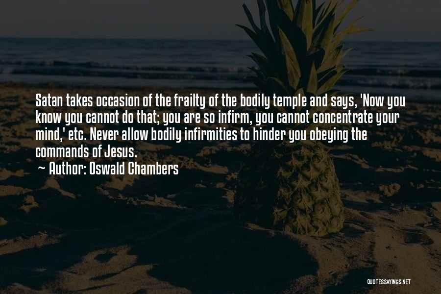 Oswald Chambers Quotes: Satan Takes Occasion Of The Frailty Of The Bodily Temple And Says, 'now You Know You Cannot Do That; You