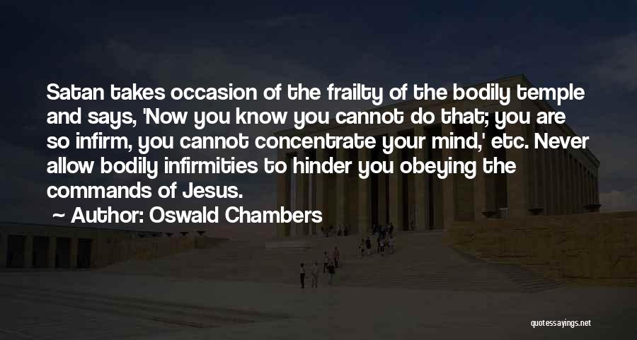 Oswald Chambers Quotes: Satan Takes Occasion Of The Frailty Of The Bodily Temple And Says, 'now You Know You Cannot Do That; You