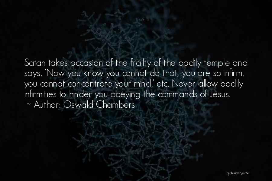 Oswald Chambers Quotes: Satan Takes Occasion Of The Frailty Of The Bodily Temple And Says, 'now You Know You Cannot Do That; You
