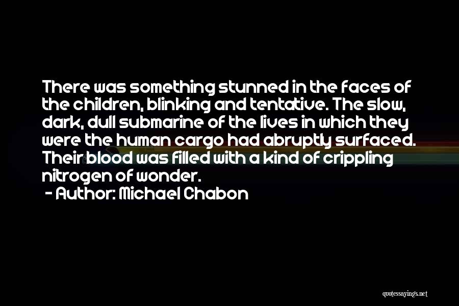 Michael Chabon Quotes: There Was Something Stunned In The Faces Of The Children, Blinking And Tentative. The Slow, Dark, Dull Submarine Of The