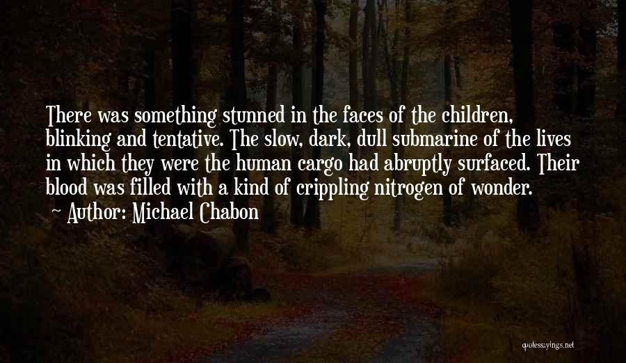 Michael Chabon Quotes: There Was Something Stunned In The Faces Of The Children, Blinking And Tentative. The Slow, Dark, Dull Submarine Of The