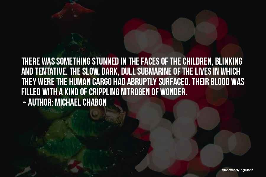 Michael Chabon Quotes: There Was Something Stunned In The Faces Of The Children, Blinking And Tentative. The Slow, Dark, Dull Submarine Of The