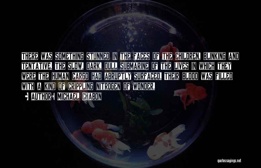 Michael Chabon Quotes: There Was Something Stunned In The Faces Of The Children, Blinking And Tentative. The Slow, Dark, Dull Submarine Of The