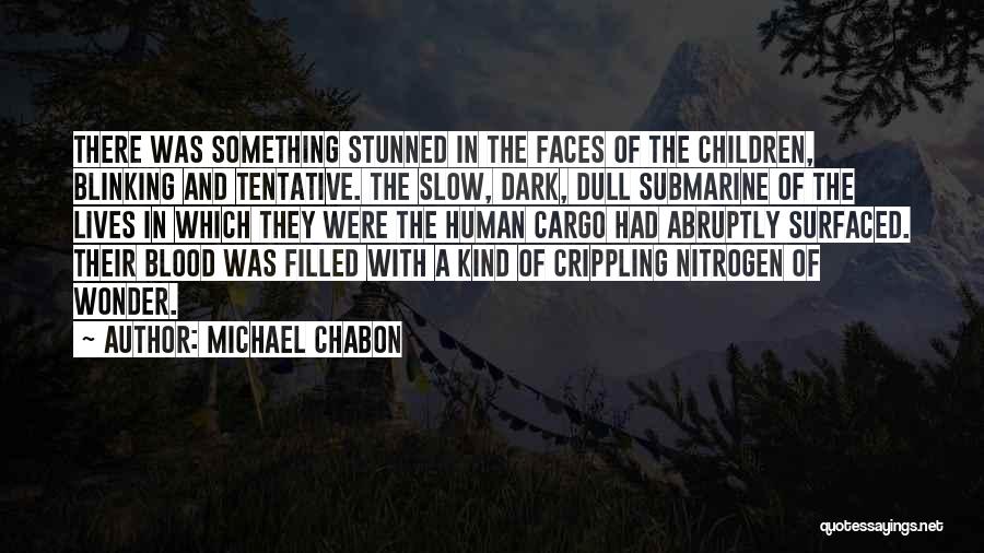 Michael Chabon Quotes: There Was Something Stunned In The Faces Of The Children, Blinking And Tentative. The Slow, Dark, Dull Submarine Of The