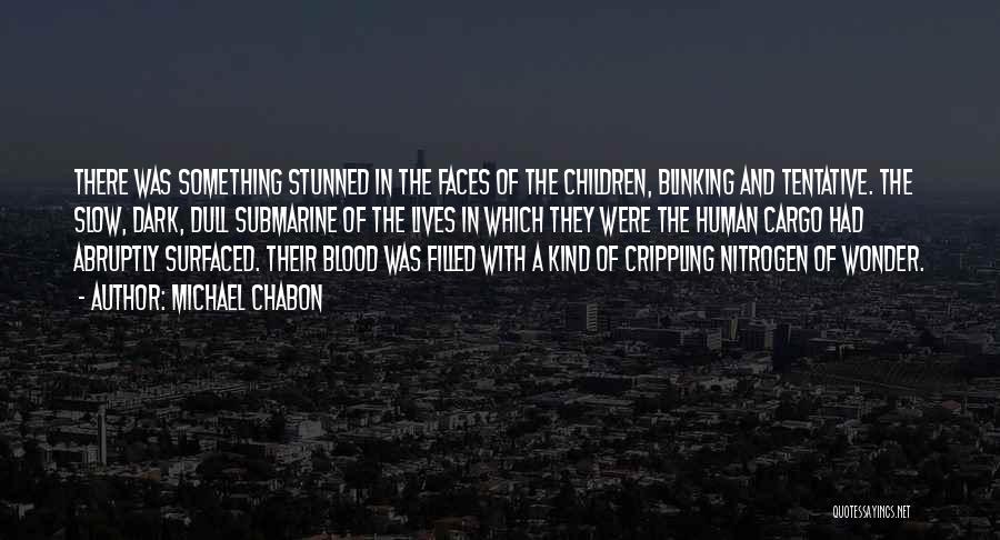 Michael Chabon Quotes: There Was Something Stunned In The Faces Of The Children, Blinking And Tentative. The Slow, Dark, Dull Submarine Of The