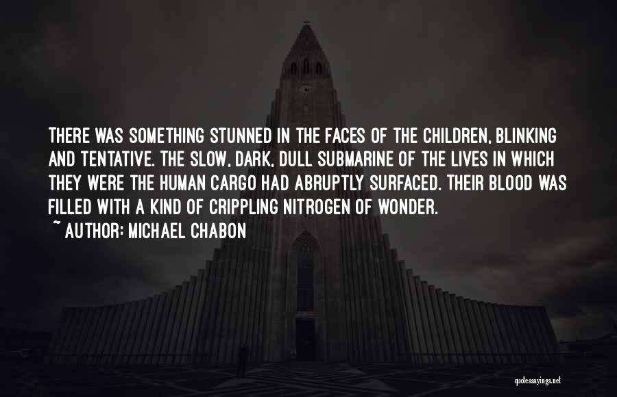 Michael Chabon Quotes: There Was Something Stunned In The Faces Of The Children, Blinking And Tentative. The Slow, Dark, Dull Submarine Of The