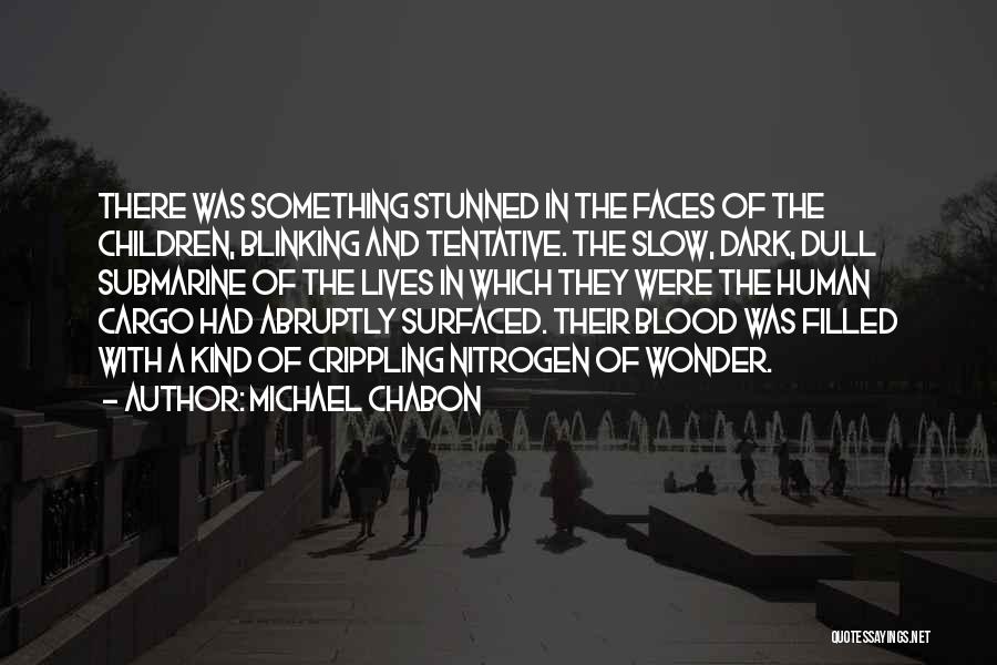 Michael Chabon Quotes: There Was Something Stunned In The Faces Of The Children, Blinking And Tentative. The Slow, Dark, Dull Submarine Of The