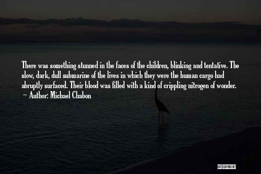 Michael Chabon Quotes: There Was Something Stunned In The Faces Of The Children, Blinking And Tentative. The Slow, Dark, Dull Submarine Of The