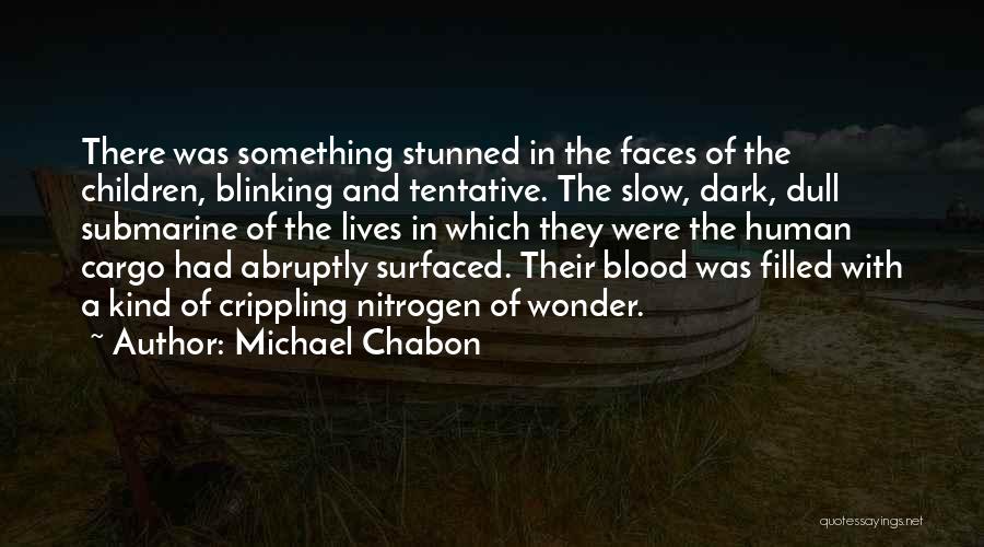 Michael Chabon Quotes: There Was Something Stunned In The Faces Of The Children, Blinking And Tentative. The Slow, Dark, Dull Submarine Of The