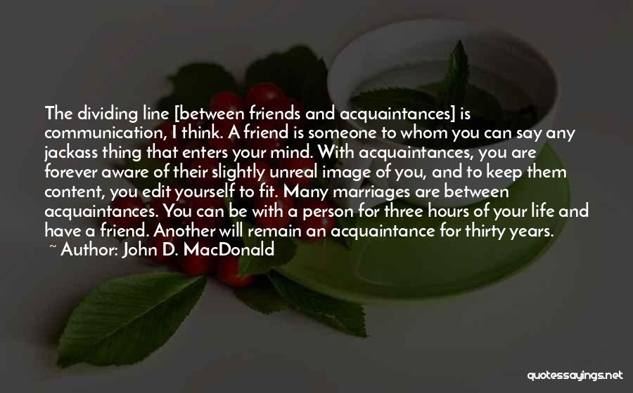 John D. MacDonald Quotes: The Dividing Line [between Friends And Acquaintances] Is Communication, I Think. A Friend Is Someone To Whom You Can Say