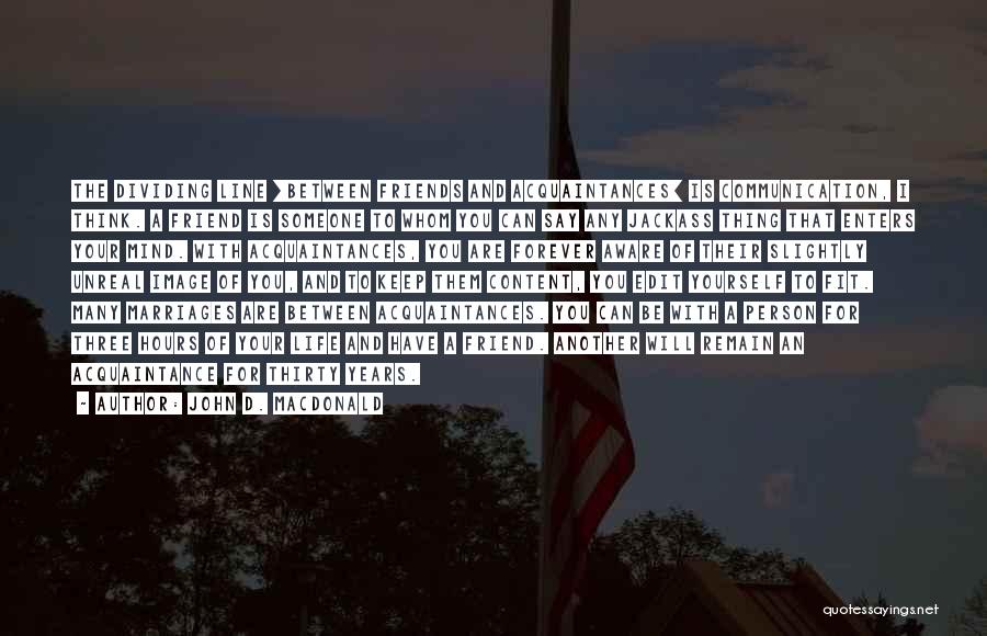 John D. MacDonald Quotes: The Dividing Line [between Friends And Acquaintances] Is Communication, I Think. A Friend Is Someone To Whom You Can Say