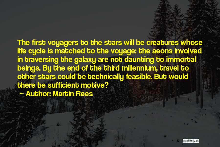 Martin Rees Quotes: The First Voyagers To The Stars Will Be Creatures Whose Life Cycle Is Matched To The Voyage: The Aeons Involved
