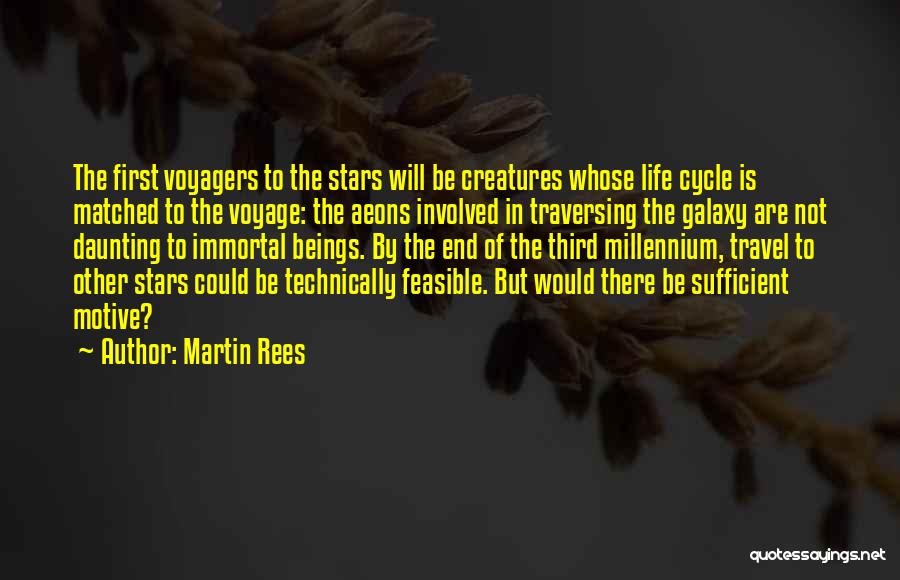 Martin Rees Quotes: The First Voyagers To The Stars Will Be Creatures Whose Life Cycle Is Matched To The Voyage: The Aeons Involved
