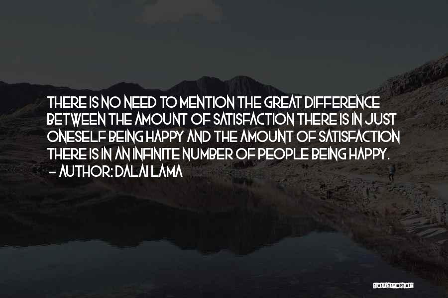 Dalai Lama Quotes: There Is No Need To Mention The Great Difference Between The Amount Of Satisfaction There Is In Just Oneself Being