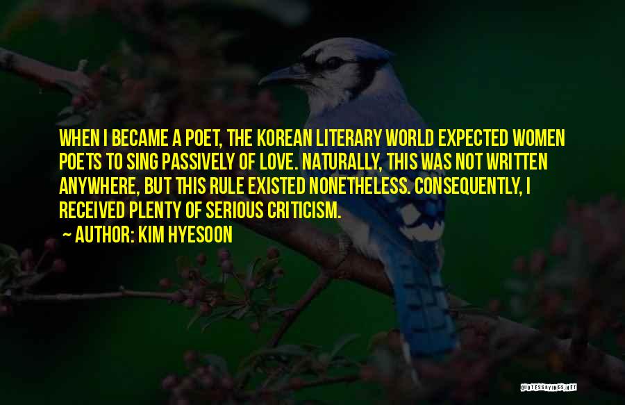 Kim Hyesoon Quotes: When I Became A Poet, The Korean Literary World Expected Women Poets To Sing Passively Of Love. Naturally, This Was