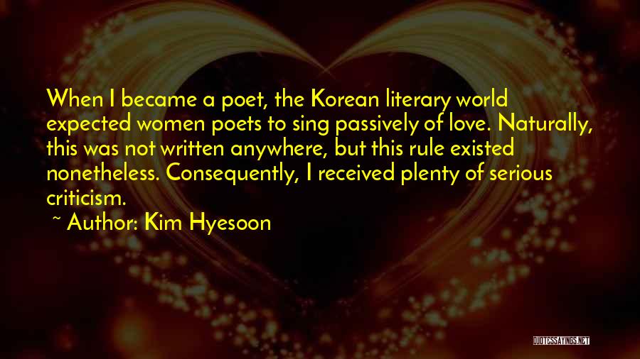 Kim Hyesoon Quotes: When I Became A Poet, The Korean Literary World Expected Women Poets To Sing Passively Of Love. Naturally, This Was