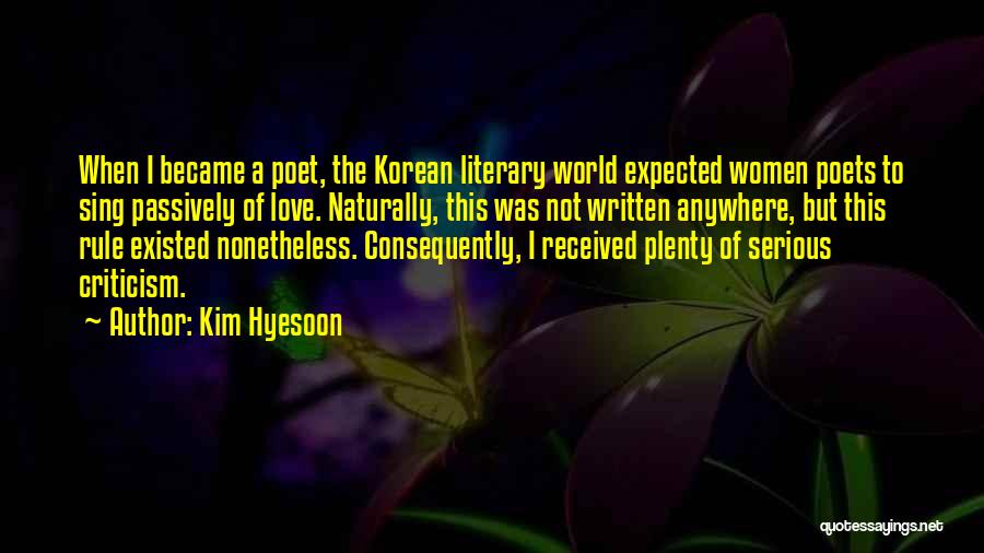Kim Hyesoon Quotes: When I Became A Poet, The Korean Literary World Expected Women Poets To Sing Passively Of Love. Naturally, This Was