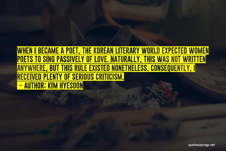 Kim Hyesoon Quotes: When I Became A Poet, The Korean Literary World Expected Women Poets To Sing Passively Of Love. Naturally, This Was