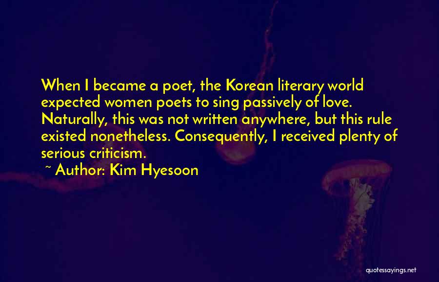 Kim Hyesoon Quotes: When I Became A Poet, The Korean Literary World Expected Women Poets To Sing Passively Of Love. Naturally, This Was