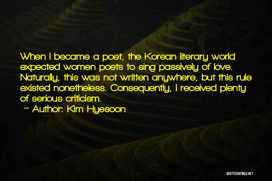 Kim Hyesoon Quotes: When I Became A Poet, The Korean Literary World Expected Women Poets To Sing Passively Of Love. Naturally, This Was