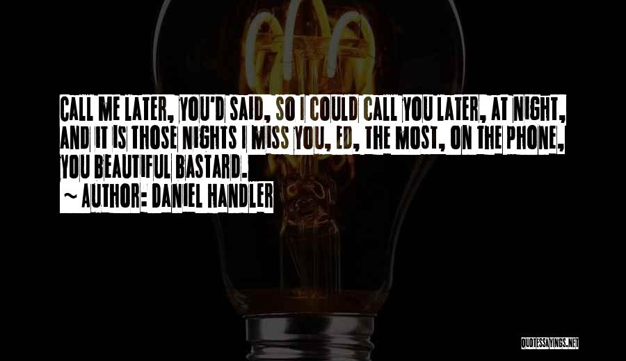 Daniel Handler Quotes: Call Me Later, You'd Said, So I Could Call You Later, At Night, And It Is Those Nights I Miss