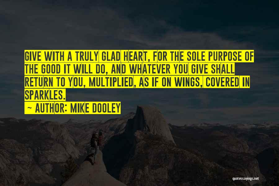 Mike Dooley Quotes: Give With A Truly Glad Heart, For The Sole Purpose Of The Good It Will Do, And Whatever You Give