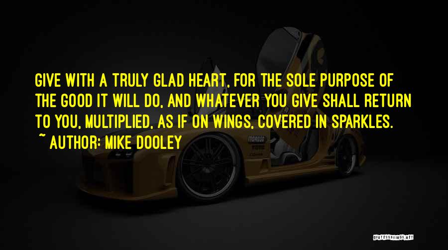 Mike Dooley Quotes: Give With A Truly Glad Heart, For The Sole Purpose Of The Good It Will Do, And Whatever You Give