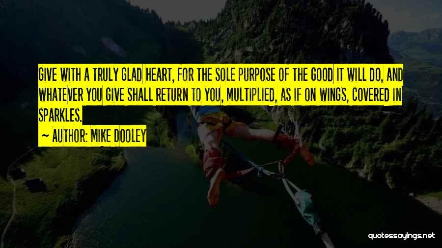 Mike Dooley Quotes: Give With A Truly Glad Heart, For The Sole Purpose Of The Good It Will Do, And Whatever You Give