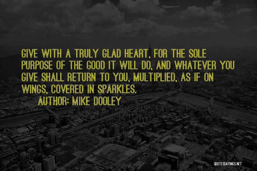 Mike Dooley Quotes: Give With A Truly Glad Heart, For The Sole Purpose Of The Good It Will Do, And Whatever You Give