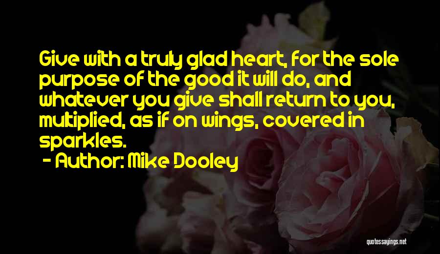 Mike Dooley Quotes: Give With A Truly Glad Heart, For The Sole Purpose Of The Good It Will Do, And Whatever You Give