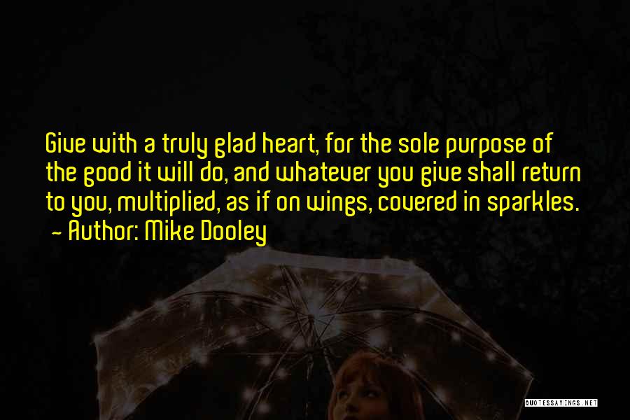 Mike Dooley Quotes: Give With A Truly Glad Heart, For The Sole Purpose Of The Good It Will Do, And Whatever You Give