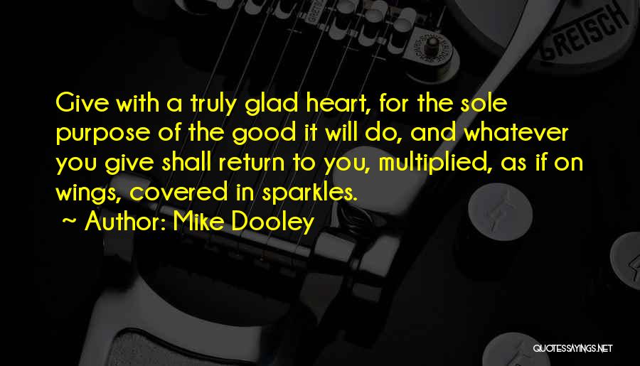 Mike Dooley Quotes: Give With A Truly Glad Heart, For The Sole Purpose Of The Good It Will Do, And Whatever You Give
