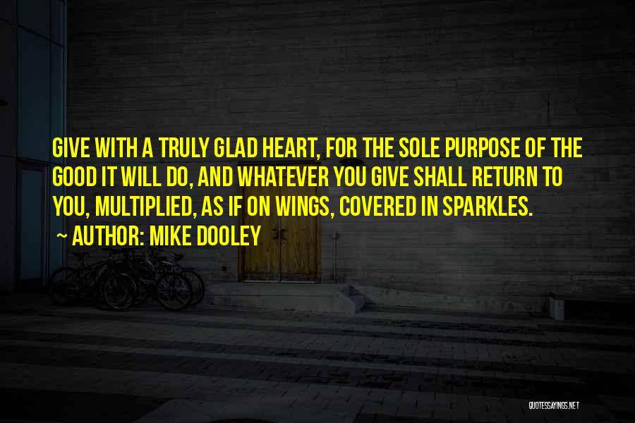 Mike Dooley Quotes: Give With A Truly Glad Heart, For The Sole Purpose Of The Good It Will Do, And Whatever You Give