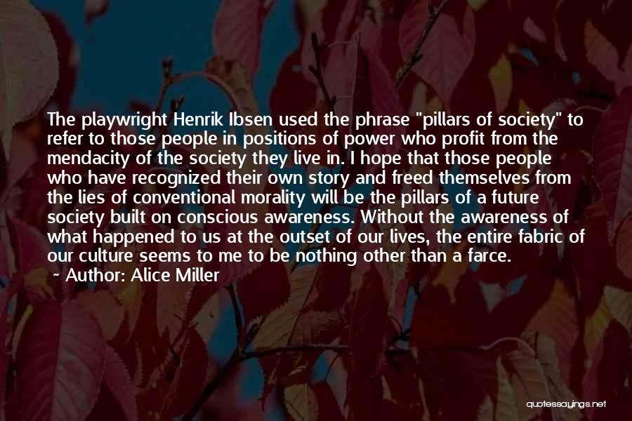 Alice Miller Quotes: The Playwright Henrik Ibsen Used The Phrase Pillars Of Society To Refer To Those People In Positions Of Power Who