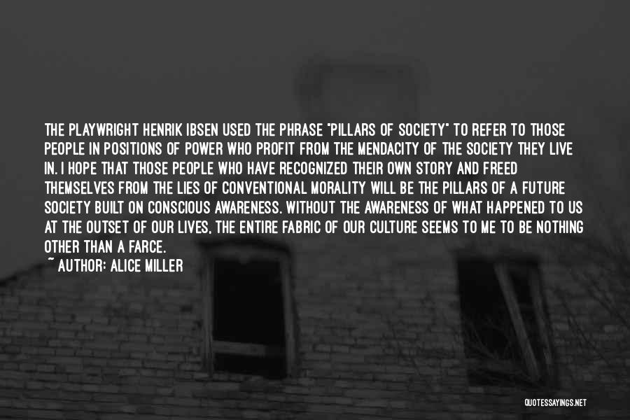 Alice Miller Quotes: The Playwright Henrik Ibsen Used The Phrase Pillars Of Society To Refer To Those People In Positions Of Power Who