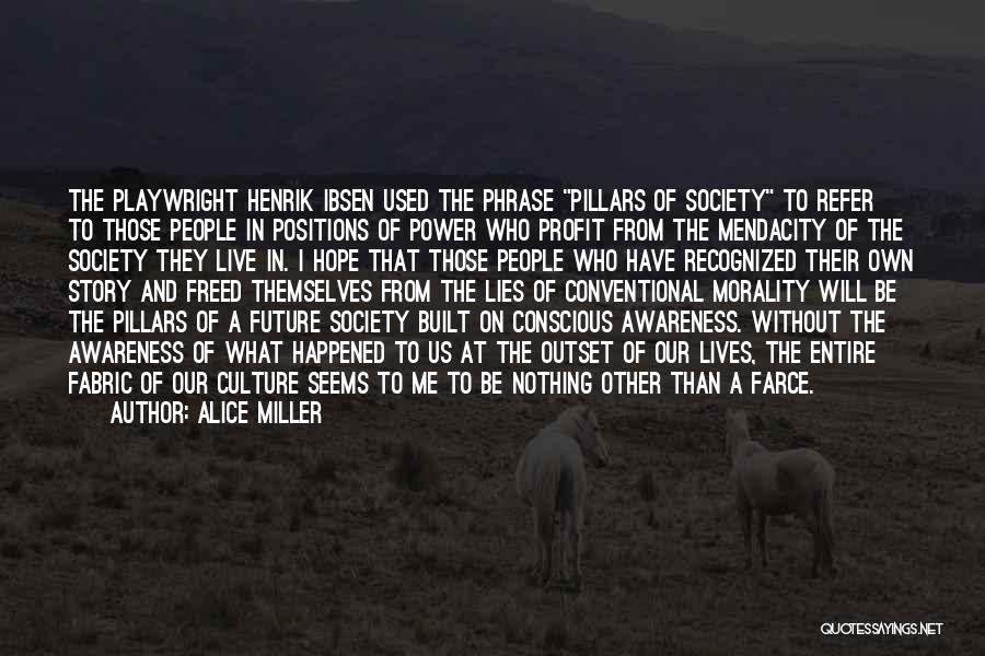 Alice Miller Quotes: The Playwright Henrik Ibsen Used The Phrase Pillars Of Society To Refer To Those People In Positions Of Power Who