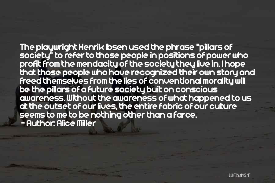 Alice Miller Quotes: The Playwright Henrik Ibsen Used The Phrase Pillars Of Society To Refer To Those People In Positions Of Power Who